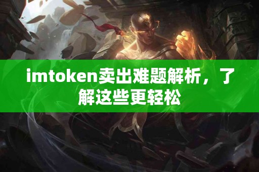imtoken卖出难题解析，了解这些更轻松