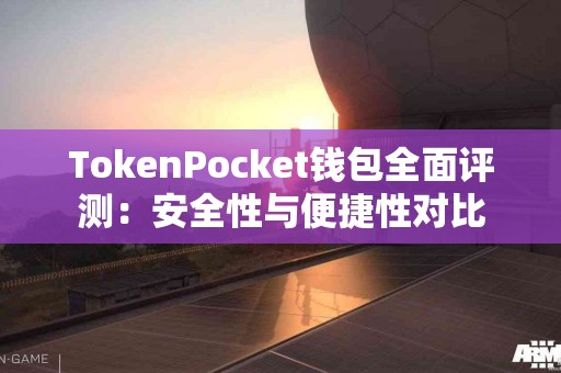 TokenPocket钱包全面评测：安全性与便捷性对比