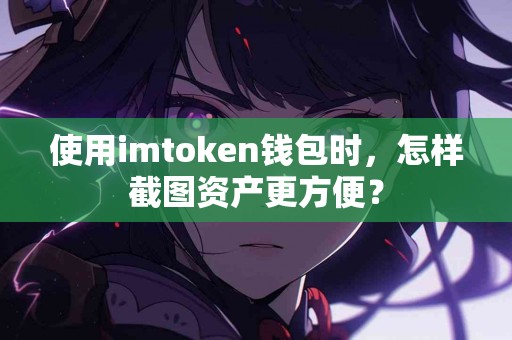 使用imtoken钱包时，怎样截图资产更方便？