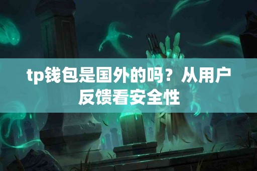 tp钱包是国外的吗？从用户反馈看安全性
