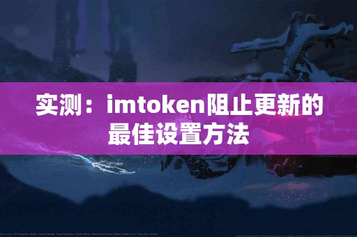 实测：imtoken阻止更新的最佳设置方法