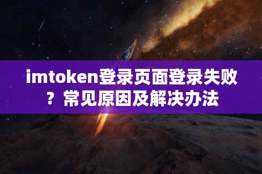 imtoken登录页面登录失败？常见原因及解决办法