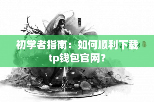 初学者指南：如何顺利下载tp钱包官网？