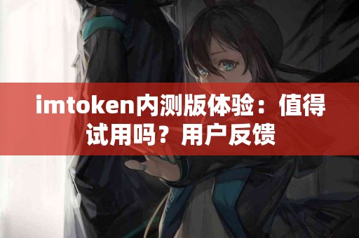 imtoken内测版体验：值得试用吗？用户反馈