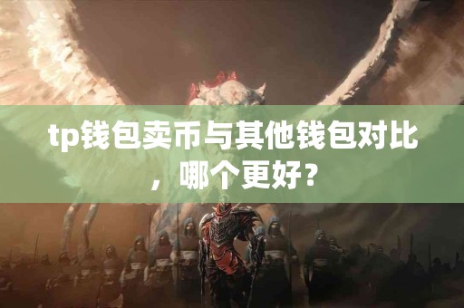 tp钱包卖币与其他钱包对比，哪个更好？
