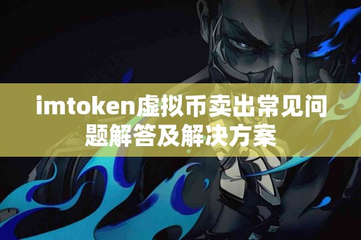 imtoken虚拟币卖出常见问题解答及解决方案