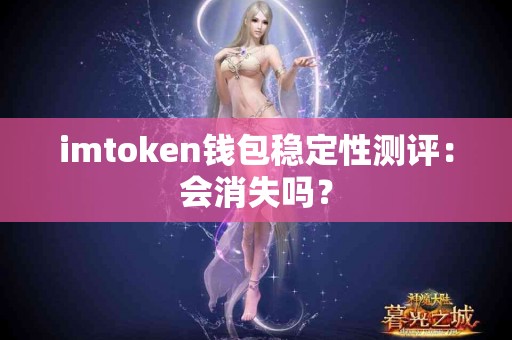 imtoken钱包稳定性测评：会消失吗？