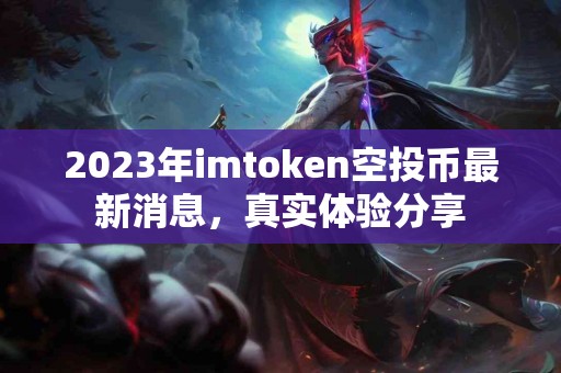 2023年imtoken空投币最新消息，真实体验分享