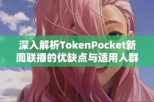 深入解析TokenPocket新闻联播的优缺点与适用人群
