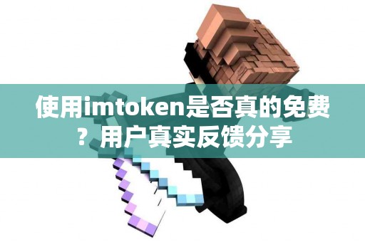使用imtoken是否真的免费？用户真实反馈分享