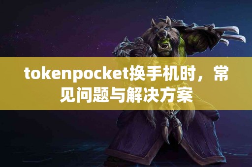 tokenpocket换手机时，常见问题与解决方案