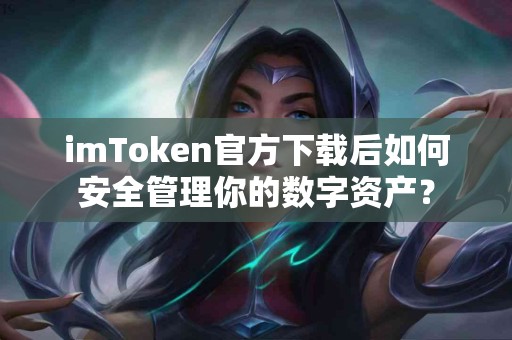 imToken官方下载后如何安全管理你的数字资产？
