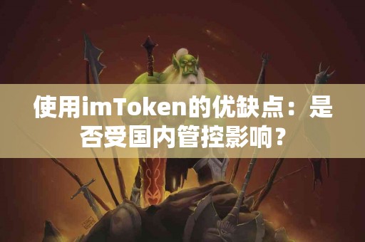 使用imToken的优缺点:是否受国内管控影响? 使用imToken的优缺点:是否受国内管控影响?