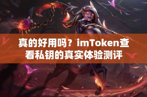 真的好用吗？imToken查看私钥的真实体验测评