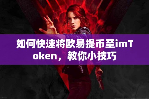 如何快速将欧易提币至imToken，教你小技巧