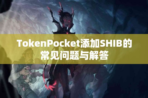 TokenPocket添加SHIB的常见问题与解答