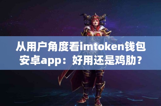 从用户角度看imtoken钱包安卓app：好用还是鸡肋？