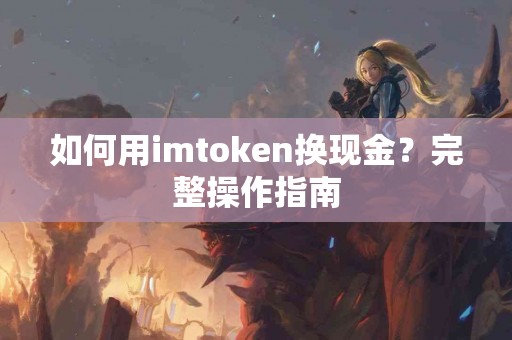 如何用imtoken换现金？完整操作指南