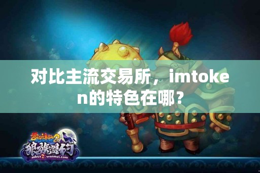 对比主流交易所，imtoken的特色在哪？