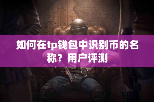如何在tp钱包中识别币的名称？用户评测