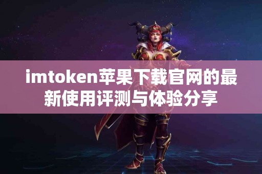 imtoken苹果下载官网的最新使用评测与体验分享