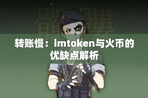 转账慢：imtoken与火币的优缺点解析