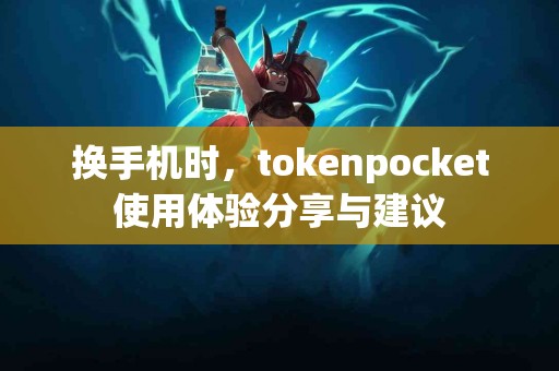 换手机时，tokenpocket使用体验分享与建议