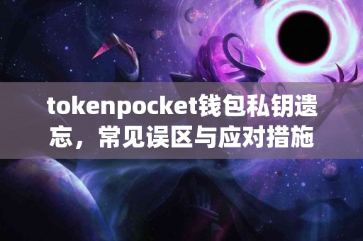 tokenpocket钱包私钥遗忘，常见误区与应对措施