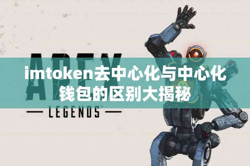 imtoken去中心化与中心化钱包的区别大揭秘