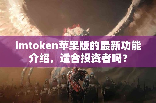 imtoken苹果版的最新功能介绍，适合投资者吗？