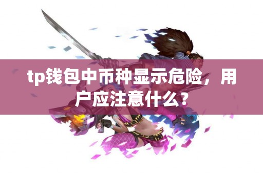 tp钱包中币种显示危险，用户应注意什么？