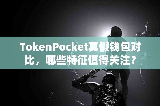 TokenPocket真假钱包对比，哪些特征值得关注？