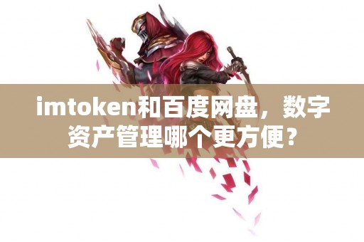 imtoken和百度网盘，数字资产管理哪个更方便？