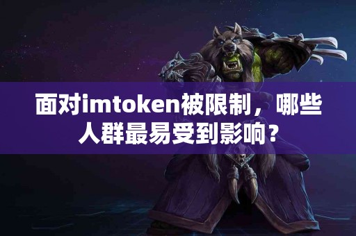 面对imtoken被限制，哪些人群最易受到影响？