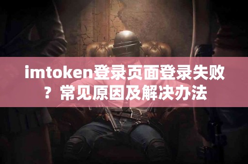 imtoken登录页面登录失败？常见原因及解决办法
