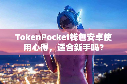 TokenPocket钱包安卓使用心得，适合新手吗？