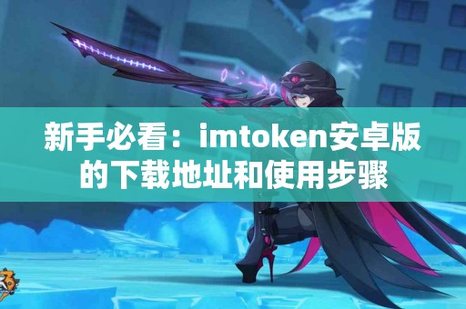 新手必看：imtoken安卓版的下载地址和使用步骤