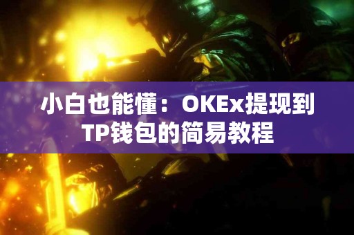 小白也能懂：OKEx提现到TP钱包的简易教程