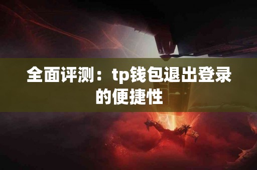 全面评测：tp钱包退出登录的便捷性