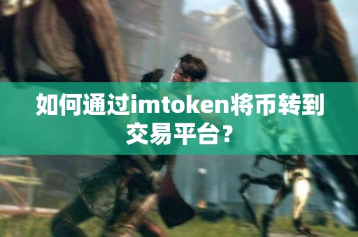 如何通过imtoken将币转到交易平台？