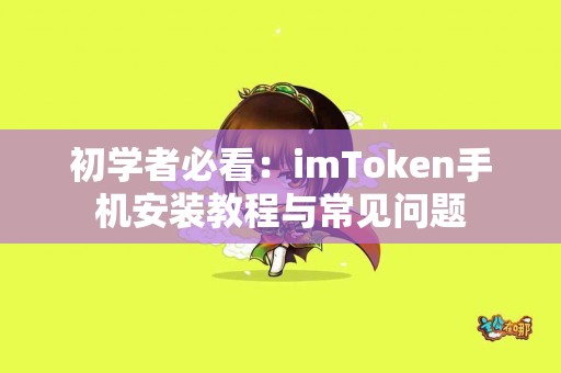 初学者必看：imToken手机安装教程与常见问题