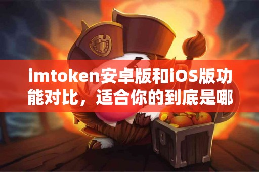 imtoken安卓版和iOS版功能对比，适合你的到底是哪一个？