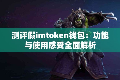 测评假imtoken钱包：功能与使用感受全面解析
