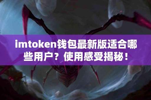 imtoken钱包最新版适合哪些用户？使用感受揭秘！