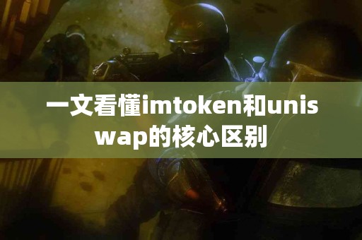 一文看懂imtoken和uniswap的核心区别