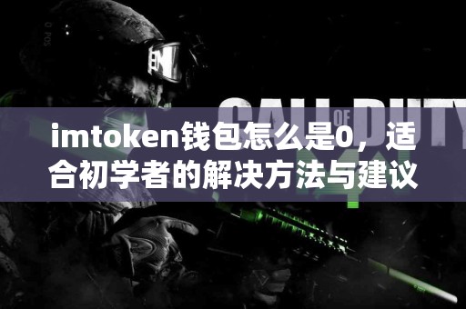 imtoken钱包怎么是0，适合初学者的解决方法与建议