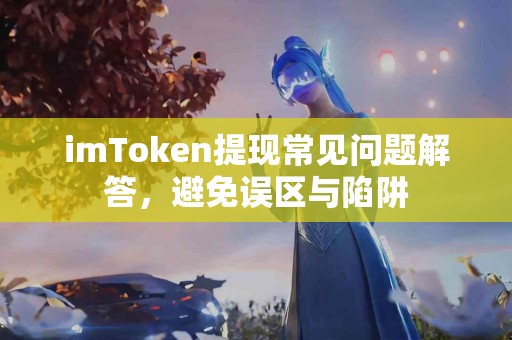 imToken提现常见问题解答，避免误区与陷阱