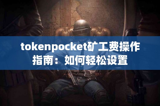 tokenpocket矿工费操作指南：如何轻松设置
