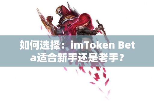 如何选择：imToken Beta适合新手还是老手？
