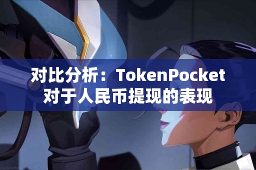 对比分析：TokenPocket对于人民币提现的表现
